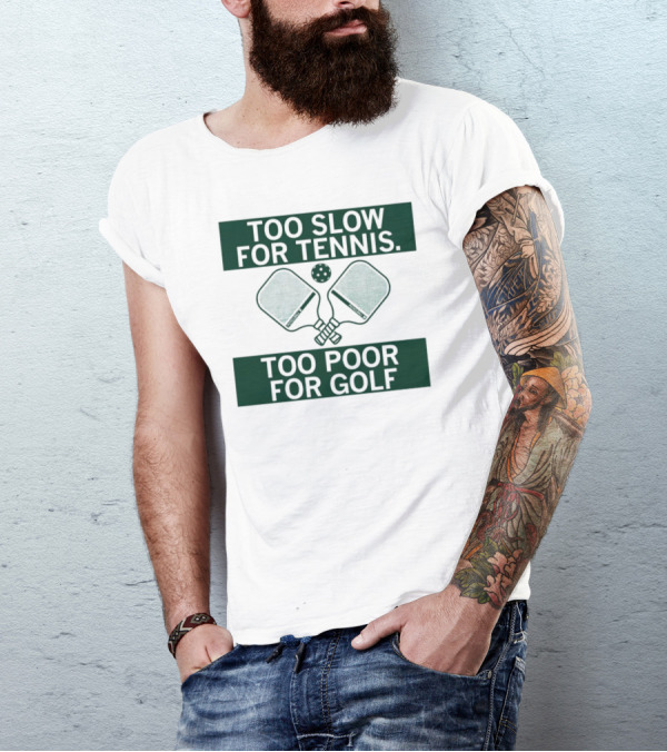 Too Slow For Tennis Too Poor For Golf Pickleball Paddles And Ball T-Shirt