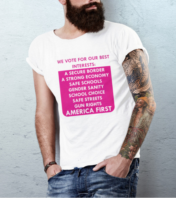 We Vote For Our Best Interests Secure Border Strong Economy Safe Schools Gender Sanity School Choice Safe Streets Gun Rights America First T-Shirt