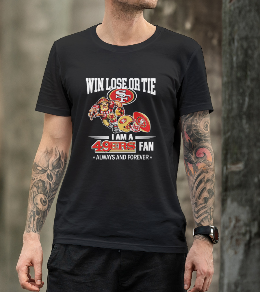 San Francisco 49ers Win Lose Or Tie I Am A 49ers Fan Always And Forever T-Shirt