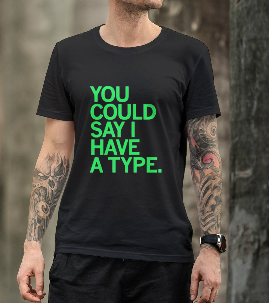 YOU COULD SAY I HAVE A TYPE T-Shirt