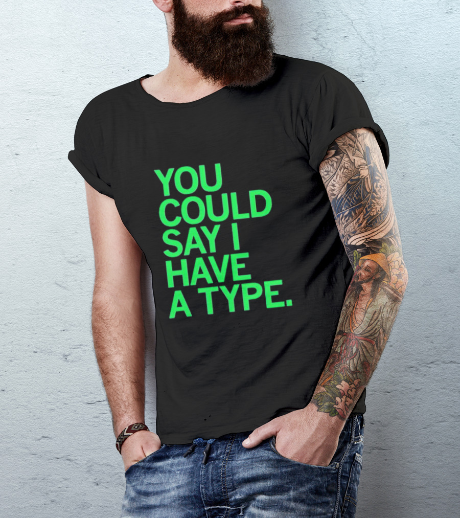 YOU COULD SAY I HAVE A TYPE T-Shirt