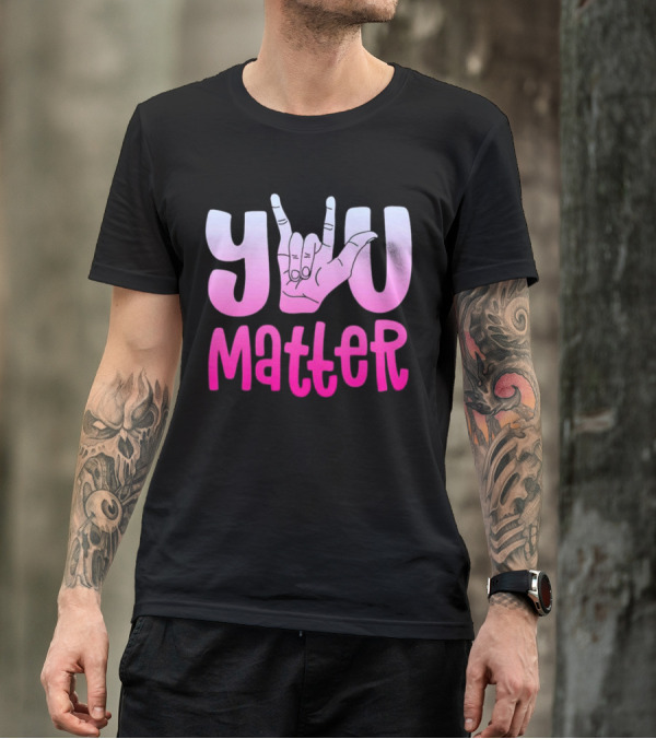 You Matter Sign Language Deaf Awareness You Matter T-Shirt