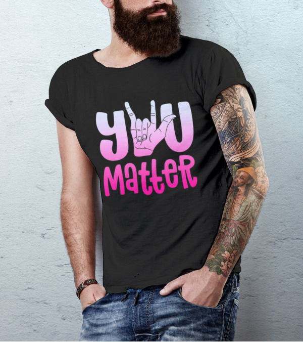You Matter Sign Language Deaf Awareness You Matter T-Shirt