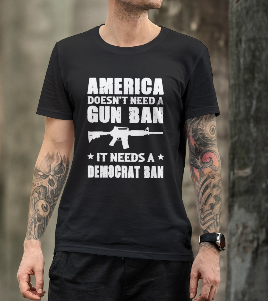 America Doesn’t Need A Gun Ban It Needs A Democrat Ban Rifle T-Shirt