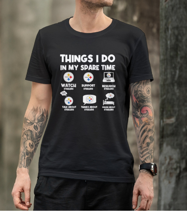 Things I Do In My Spare Time Watch Steelers Support Steelers Research Steelers Talk About Steelers Thinks About Steelers Dream About Steelers T-Shirt