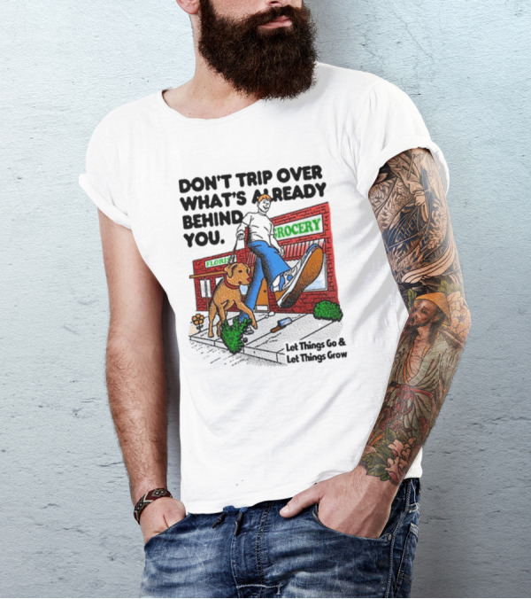 DON’T TRIP OVER WHAT’S ALREADY BEHIND YOU LET THINGS GO AND LET THINGS GROW GROCERY FLOUR DOG WALKING T-Shirt