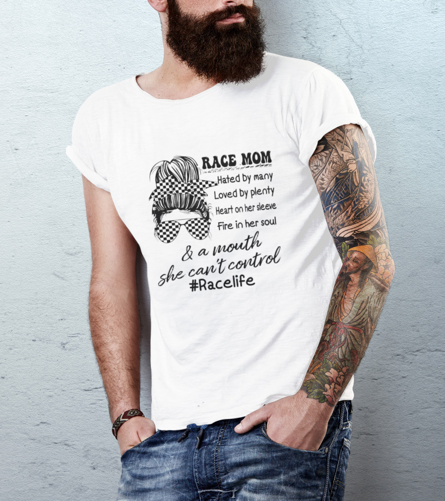 Race Mom Hated By Many Loved By Plenty Heart On Her Sleeve Fire In Her Soul And A Mouth She Can't Control #Racelife T-Shirt
