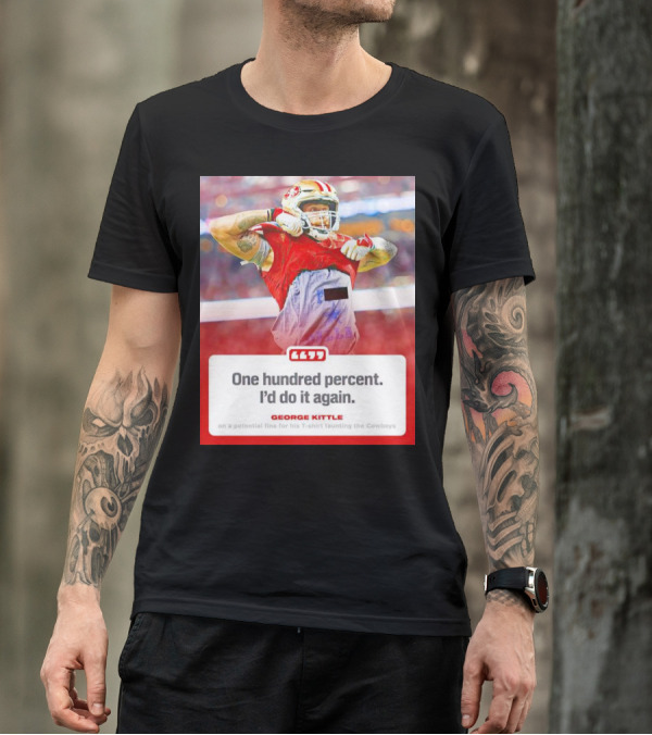George Kittle One Hundred Percent I’d Do It Again Taunting Cowboys T-Shirt