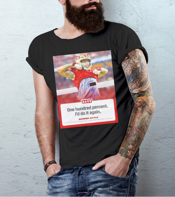 George Kittle One Hundred Percent I’d Do It Again Taunting Cowboys T-Shirt