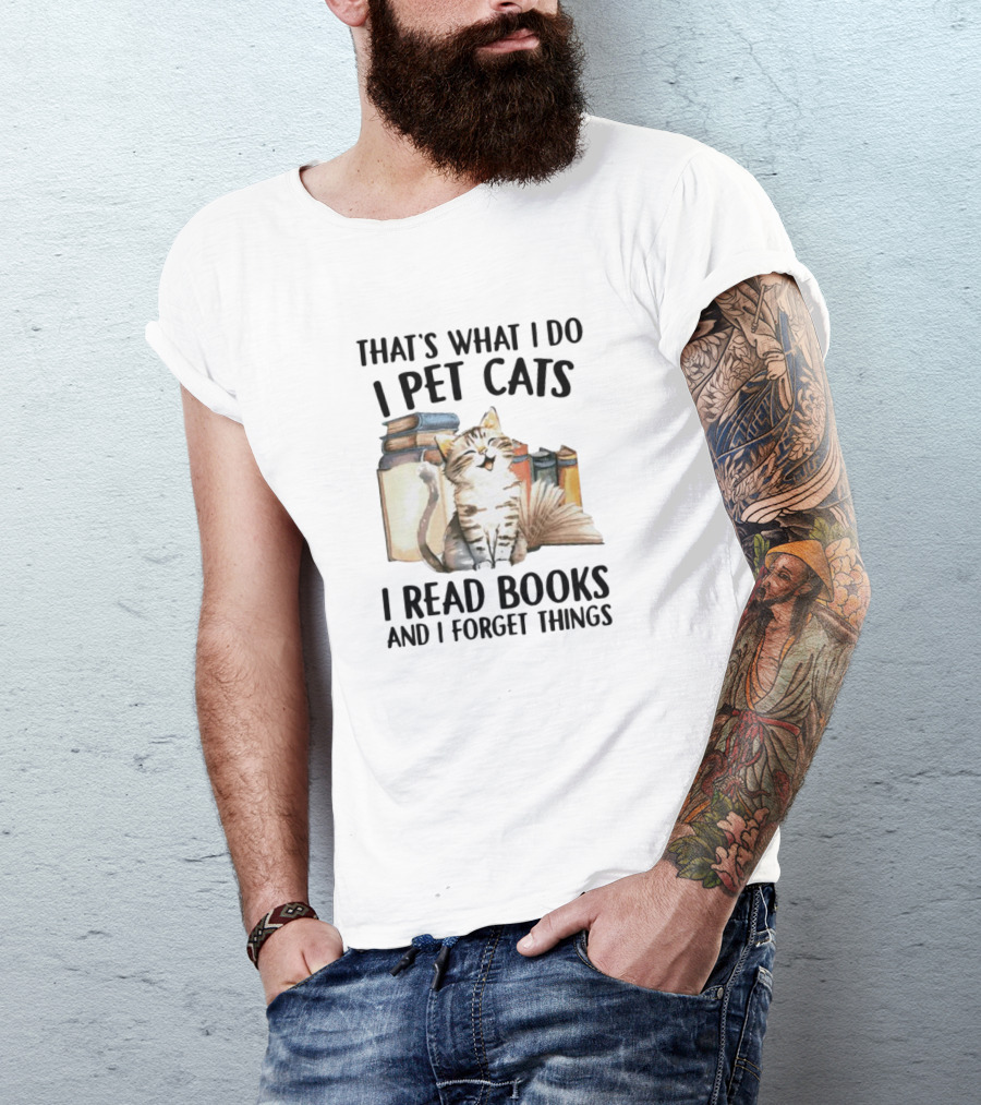That's What I Do I Pet Cats I Read Books And I Forget Things T-Shirt