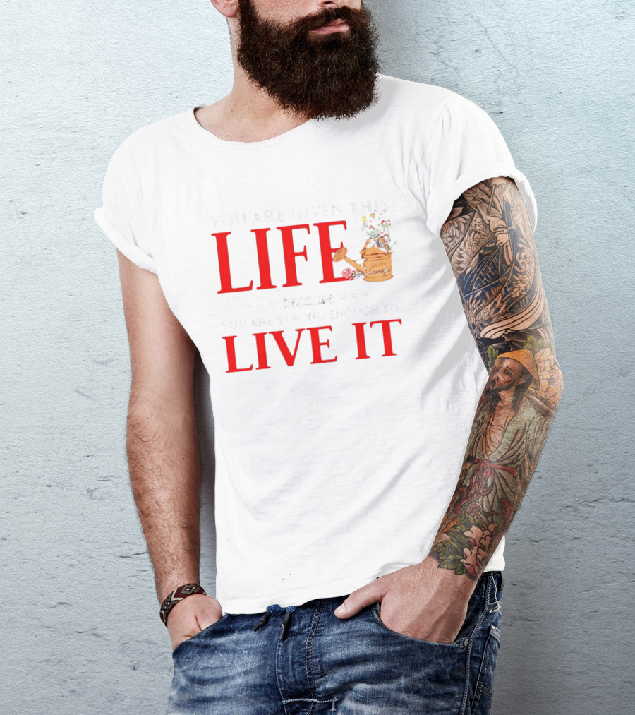 You Are Given This Life Because You Are Strong Enough To Live It Watering Can And Flowers T-Shirt