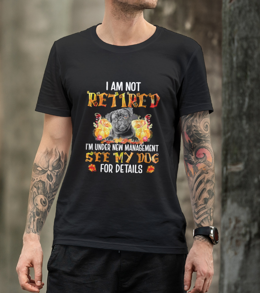 I Am Not Retired I'm Under New Management See My Dog For Details Thanksgiving Pumpkin Bulldog T-Shirt