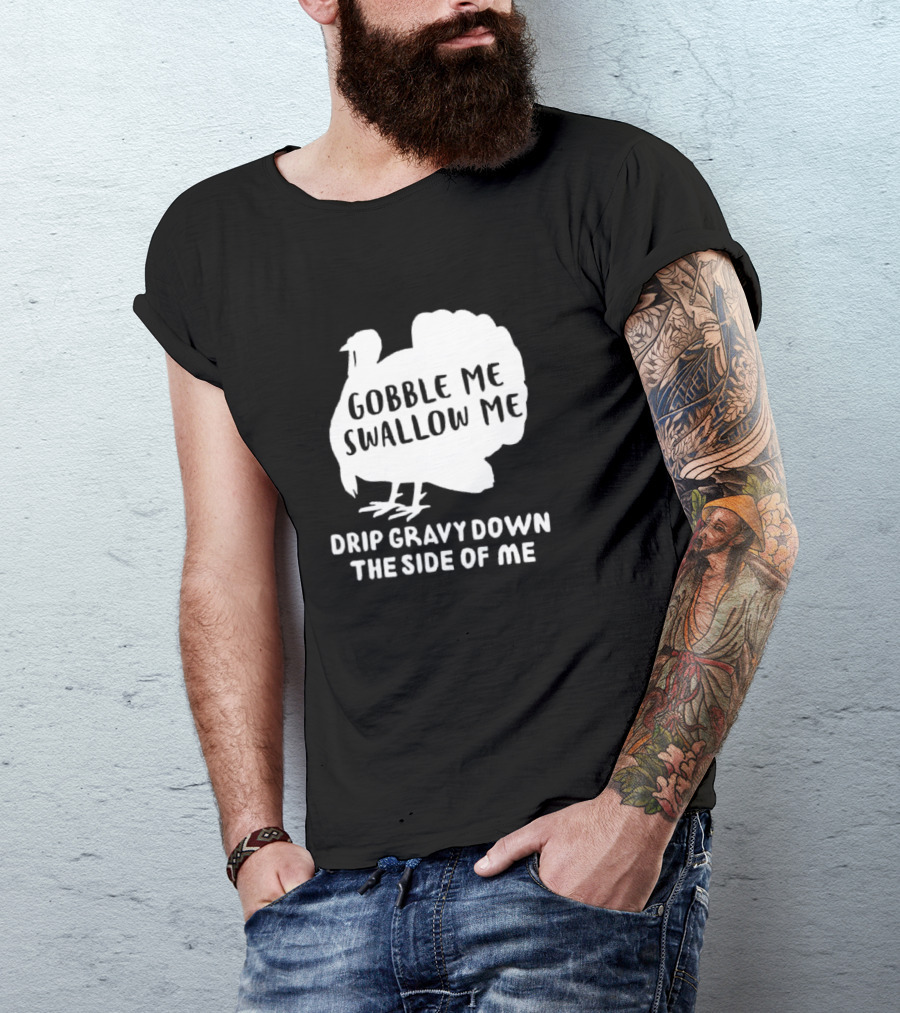 Gobble Me Swallow Me Drip Gravy Down The Side Of Me Turkey Thanksgiving T-Shirt