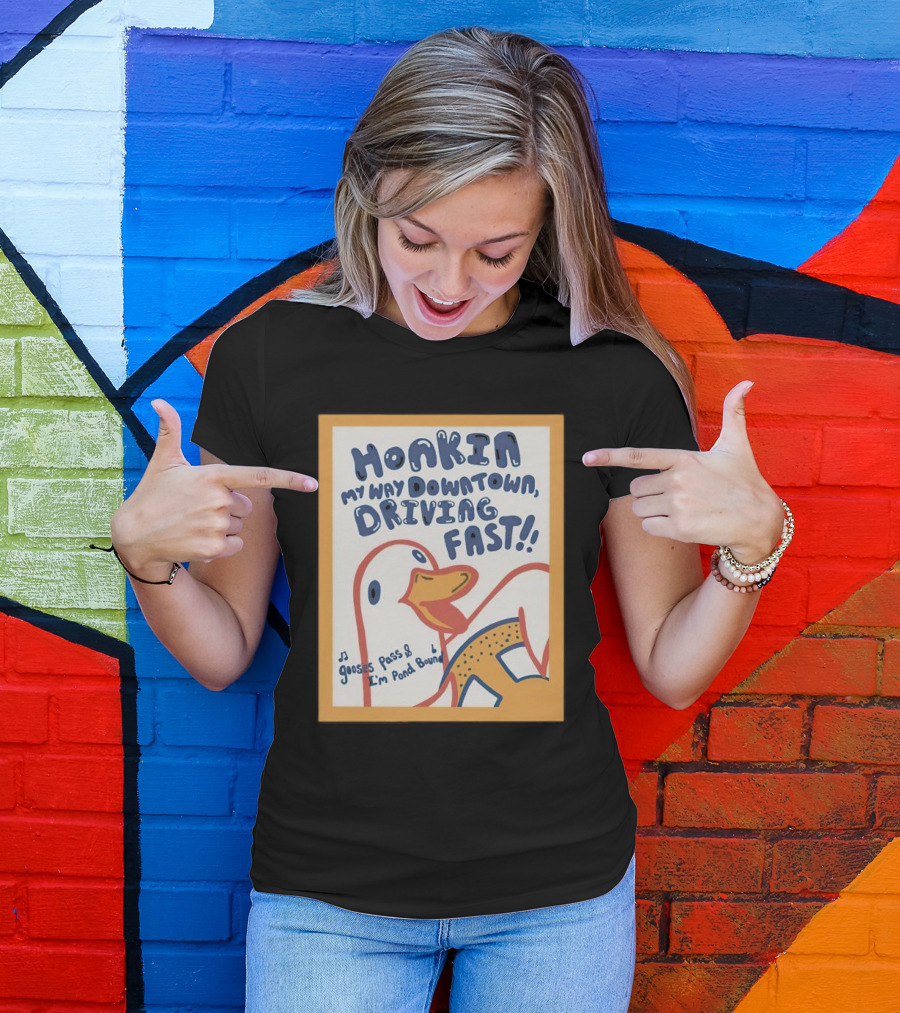 Honkin My Way Downtown Driving Fast Gooses Pass I'm Pond Bound T-Shirt
