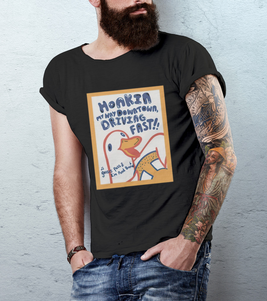 Honkin My Way Downtown Driving Fast Gooses Pass I'm Pond Bound T-Shirt