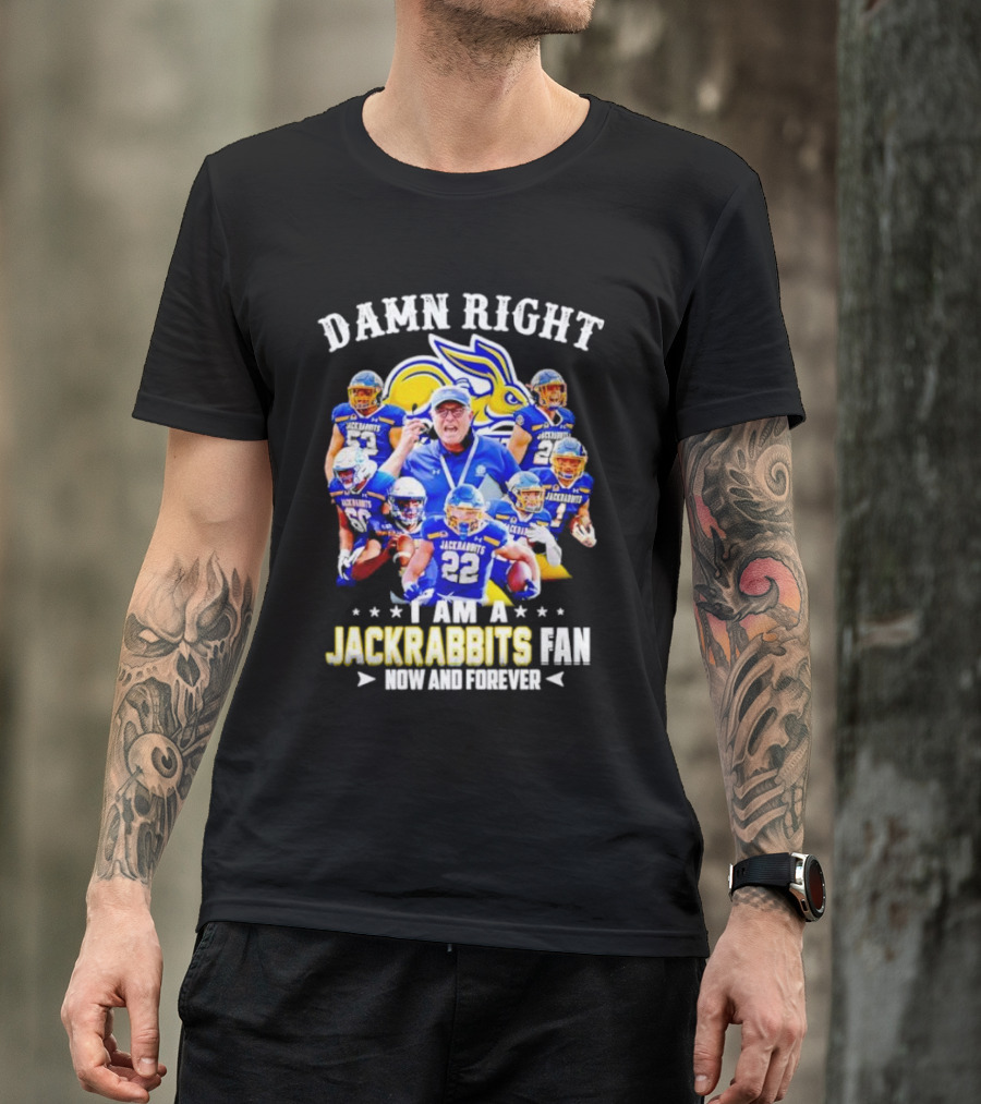 Damn Right I Am A Jackrabbits Fan Now And Forever With Team Players T-Shirt