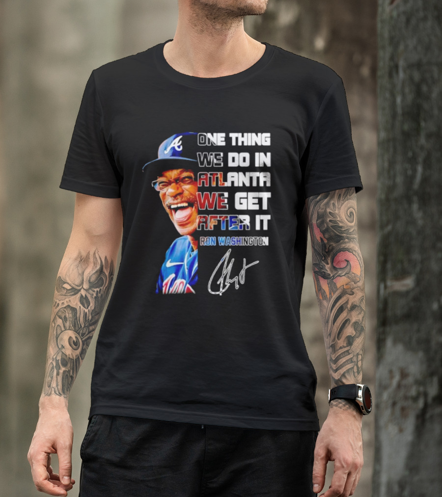 One Thing We Do In Atlanta We Get After It Ron Washington Signature Braves Cap T-Shirt