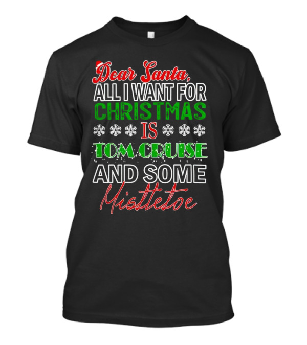 Dear Santa All I Want For Christmas Is Tom Cruise And Some Mistletoe T-Shirt