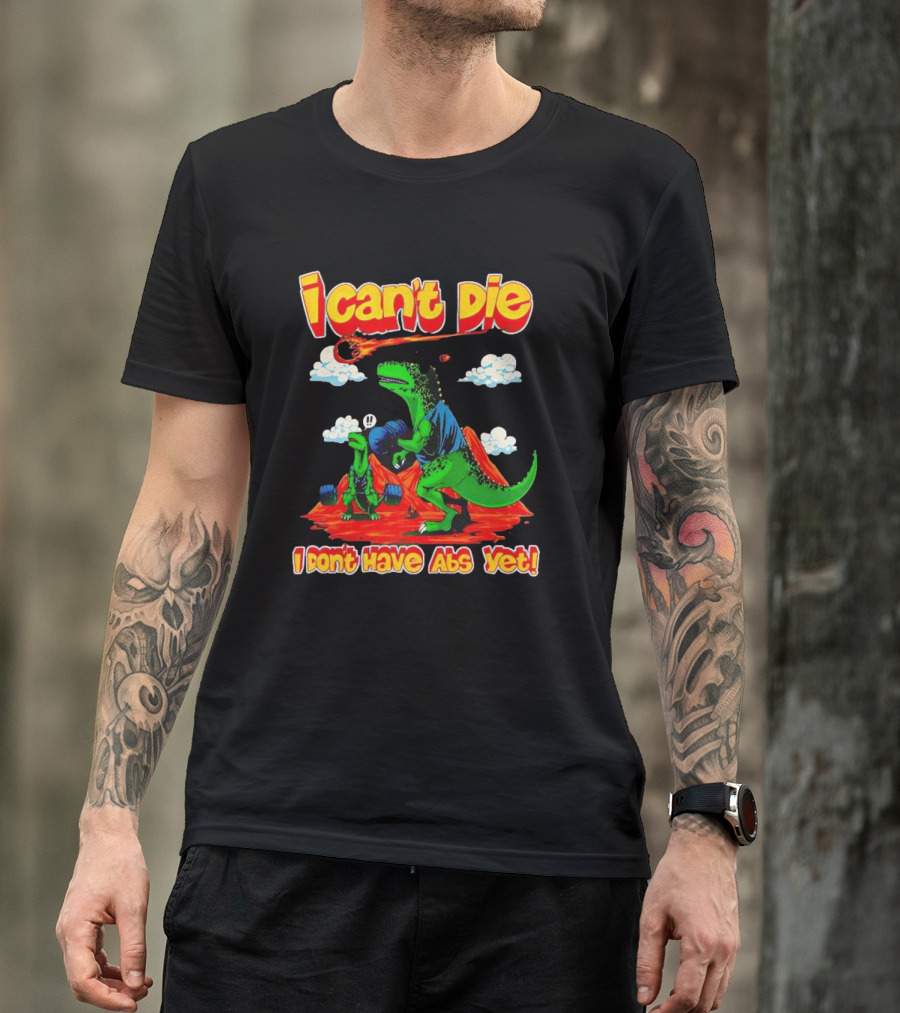 I Can't Die Dinosaur I Don't Have Abs Yet Fitness Humor T-Shirt