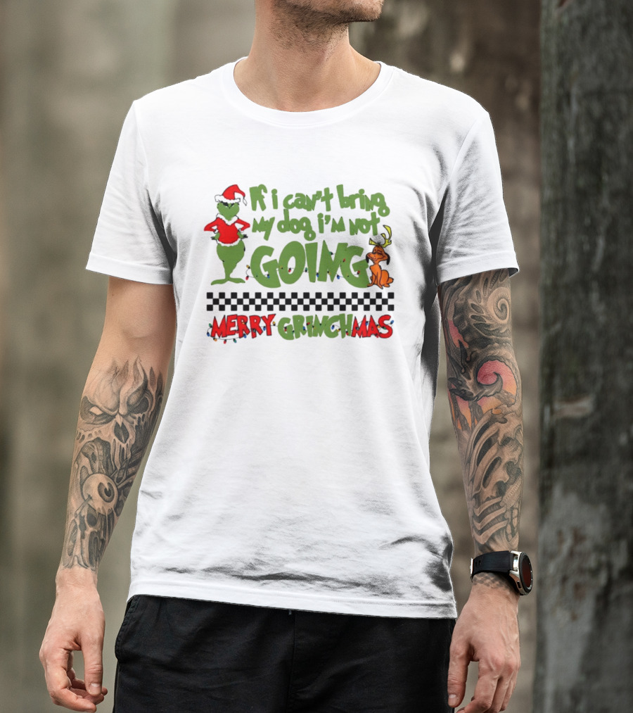 Merry Grinchmas If I Can't Bring My Dog I'm Not Going Christmas T-Shirt