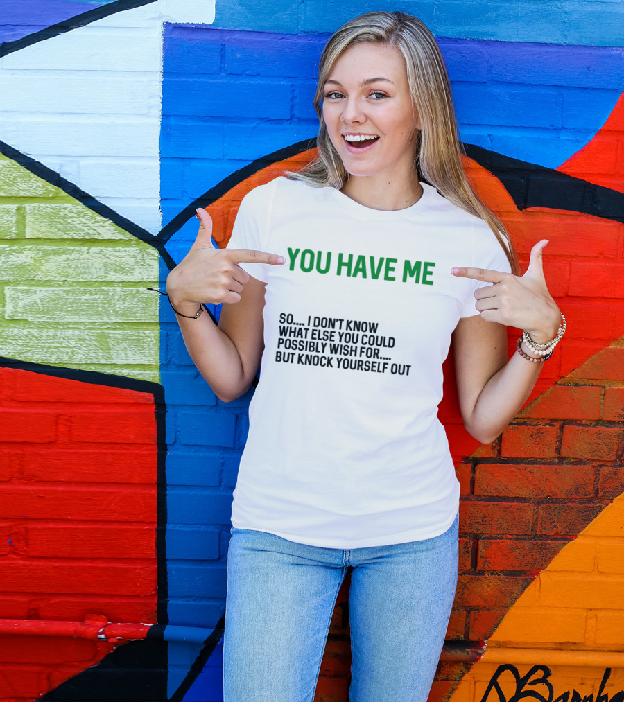You Have Me So I Don't Know What Else You Could Possibly Wish For But Knock Yourself Out Merry Christmas T-Shirt