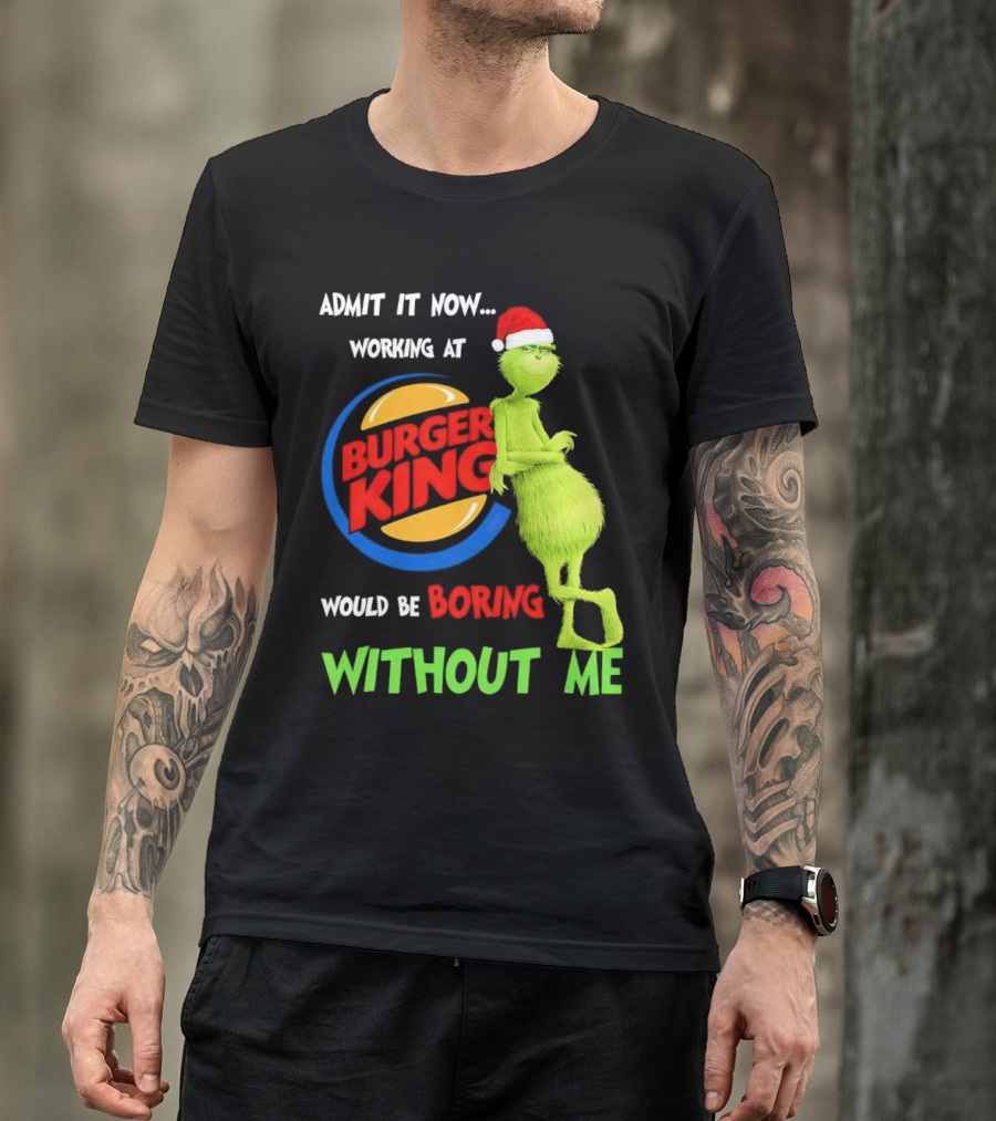 Admit It Now Working At Burger King Would Be Boring Without Me Grinch In Santa Hat T-Shirt