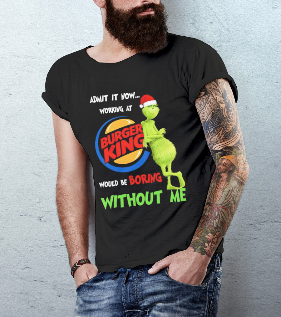 Admit It Now Working At Burger King Would Be Boring Without Me Grinch In Santa Hat T-Shirt