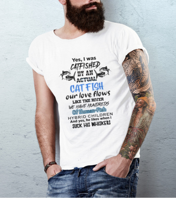Yes I Was Catfished By An Actual Catfish Our Love Flows Like The River We Have Hundreds Of Human-Fish Hybrid Children T-Shirt