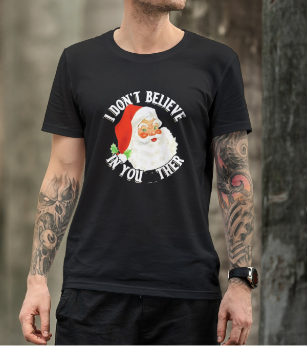 I Don’t Believe In You Either Santa Claus Christmas T-Shirt