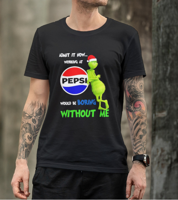 Admit It Now Santa Grinch Working At Pepsi Would Be Boring Without Me Christmas T-Shirt