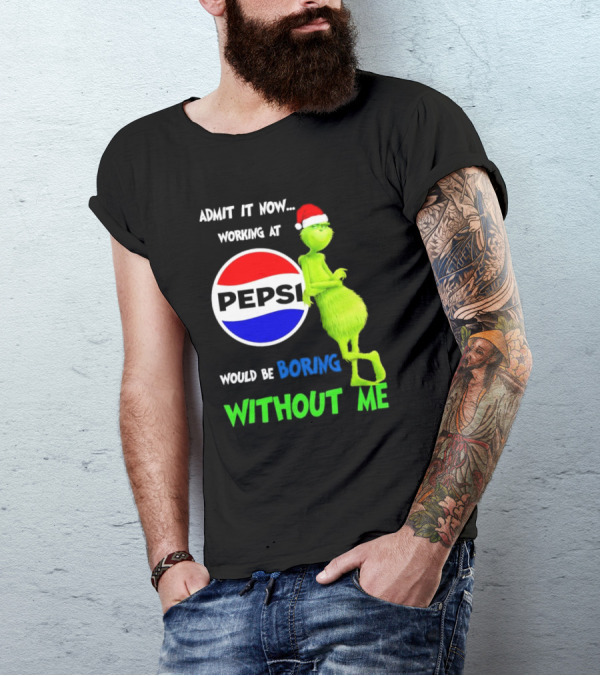 Admit It Now Santa Grinch Working At Pepsi Would Be Boring Without Me Christmas T-Shirt