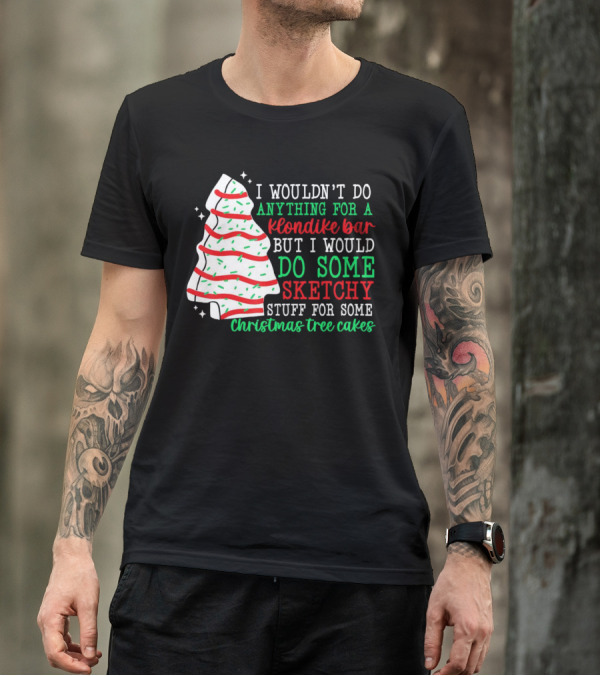 I Wouldn't Do Anything For A Klondike Bar But I Would Do Some Sketchy Stuff For Some Christmas Tree Cakes T-Shirt