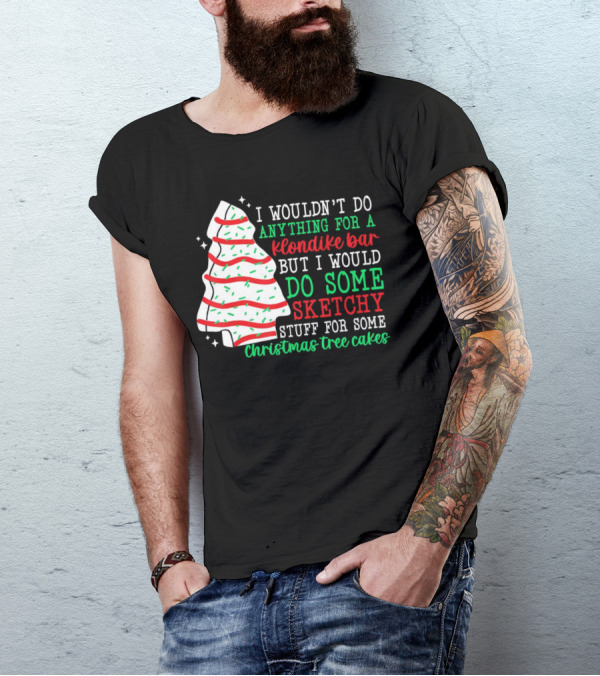 I Wouldn't Do Anything For A Klondike Bar But I Would Do Some Sketchy Stuff For Some Christmas Tree Cakes T-Shirt