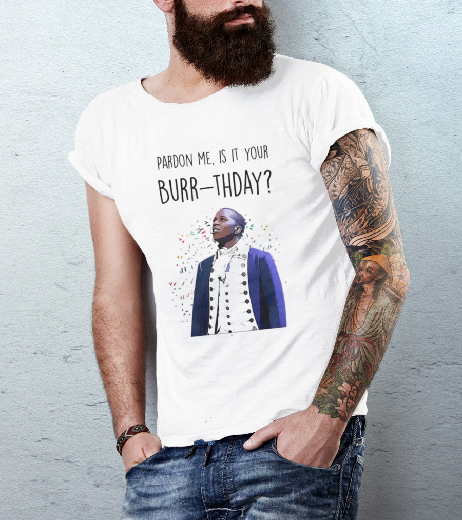 Pardon Me Is It Your Burr-thday Aaron Burr Hamilton Play T-Shirt