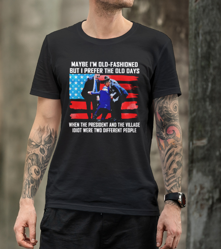 Maybe I’m Old-Fashioned But I Prefer The Old Days When The President And The Village Idiot Were Two Different People T-Shirt