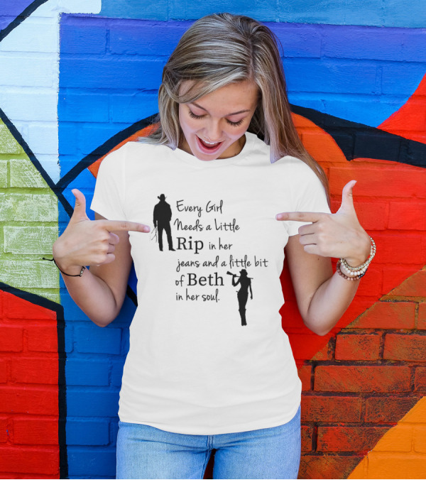Every Girl Needs A Little Rip In Her Jeans And A Little Bit Of Beth In Her Soul T-Shirt