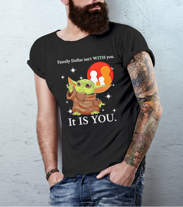 Family Dollar Isn't With You Baby Yoda It Is You T-Shirt