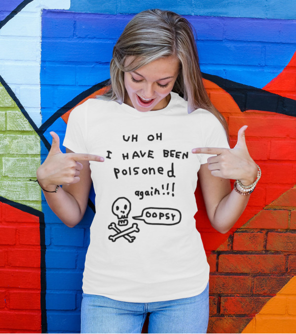 Uh Oh I Have Been Poisoned Again Oopsy Skull And Crossbones T-Shirt