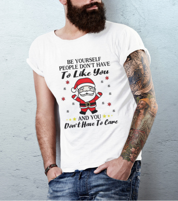 Be Yourself People Don’t Have To Like You Santa Christmas And You Don’t Have To Care T-Shirt