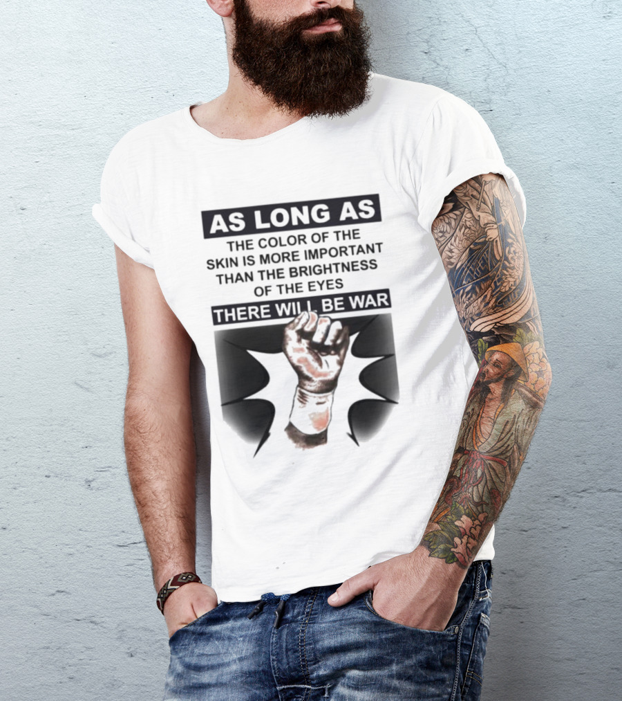 As Long As The Color Of The Skin Is More Important Than The Brightness Of The Eyes There Will Be War Raised Fist T-Shirt