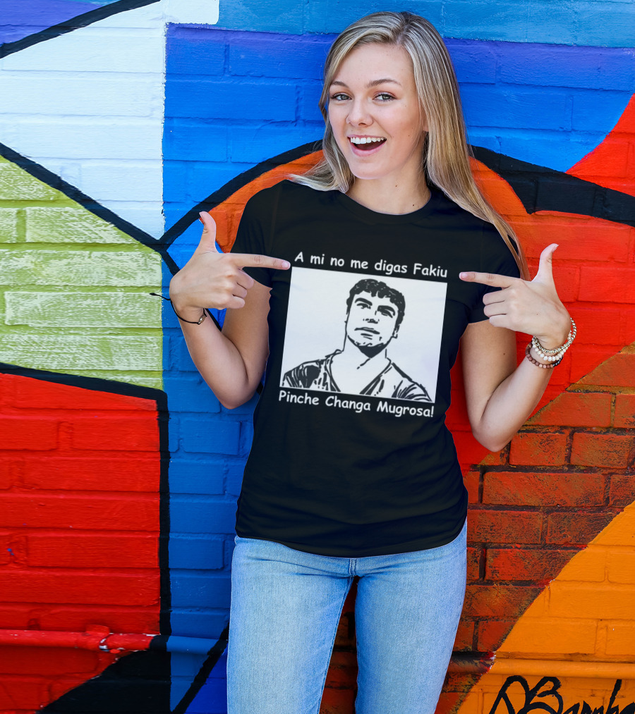 A Mi No Me Digas Fakiu Pinche Changa Mugrosa T-Shirt