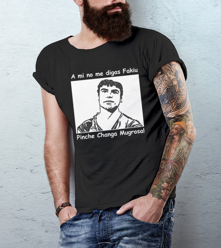 A Mi No Me Digas Fakiu Pinche Changa Mugrosa T-Shirt