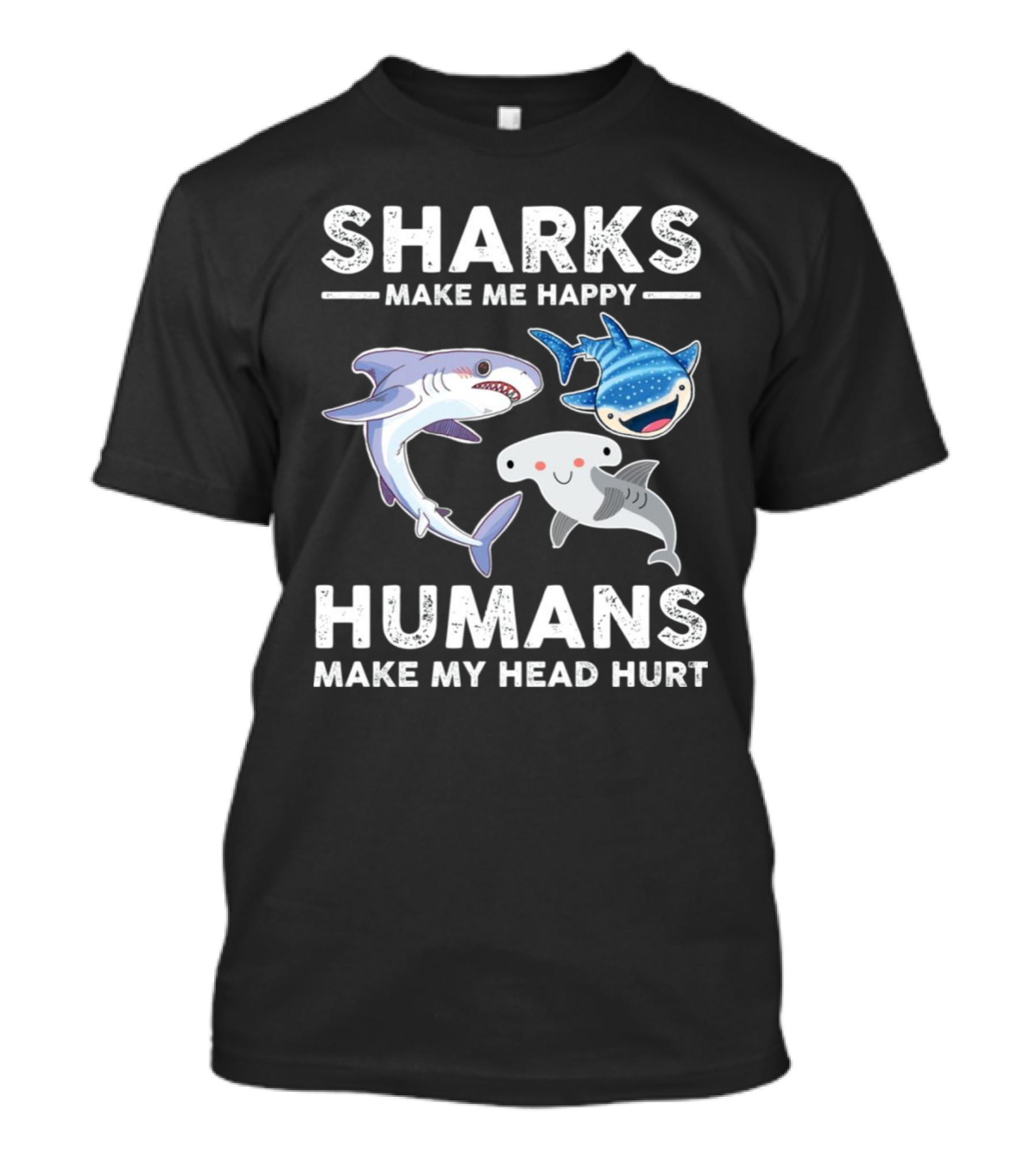 SHARKS MAKE ME HAPPY HUMANS MAKE MY HEAD HURT WHIMSICAL SHARK CHARACTERS T-Shirt