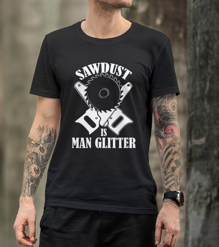 Sawdust Is Man Glitter Saw Blade And Saws T-Shirt