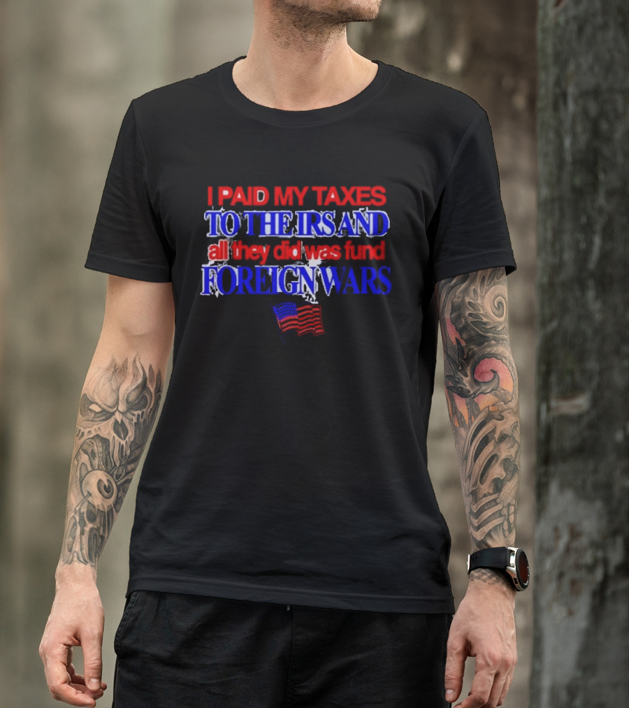 I Paid My Taxes To The IRS And All They Did Was Fund Foreign Wars American Flag T-Shirt