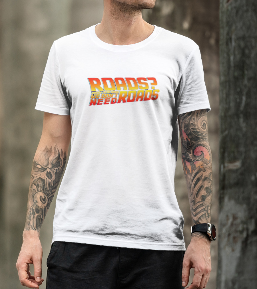 Roads Roads Where We’re Going We Don’t Need Roads T-Shirt