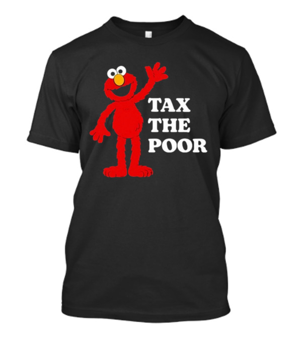 Illegal S Elmo Tax The Poor T-Shirt