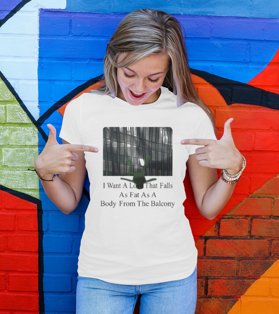 I Want A Love That Falls As Fast As A Body From The Balcony T-Shirt