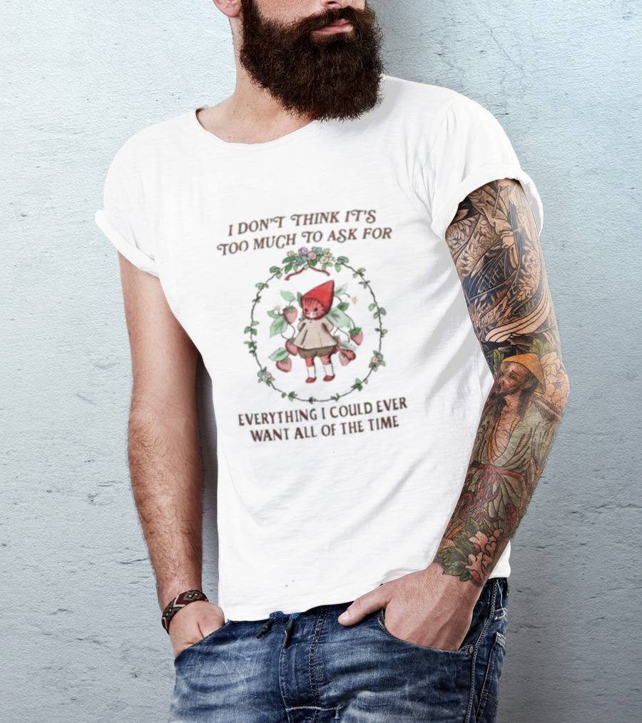 I Don’t Think It’s Too Much To Ask For Everything I Could Ever Want All Of The Time Whimsical Cartoon With Floral Frame T-Shirt