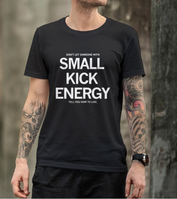DON'T LET SOMEONE WITH SMALL KICK ENERGY TELL YOU HOW TO LIVE T-Shirt